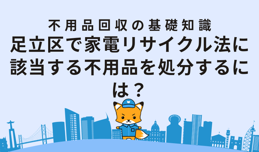 足立区で家電リサイクル法に該当する不用品を処分するには？