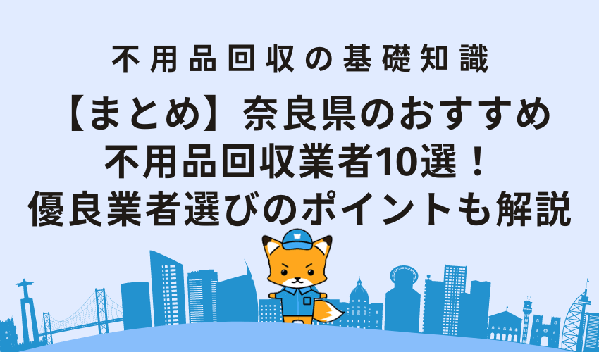 【まとめ】奈良県のおすすめ不用品回収業者10選！優良業者選びのポイントも解説