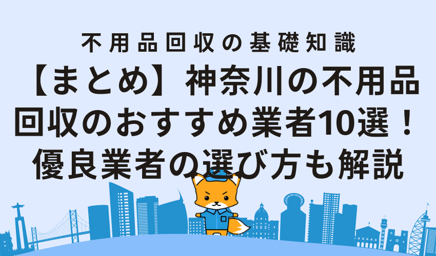 【まとめ】神奈川の不用品回収のおすすめ業者10選！優良業者の選び方も解説