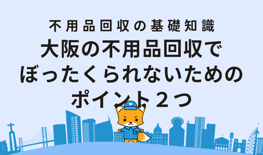大阪の不用品回収でぼったくられないためのポイント2つ