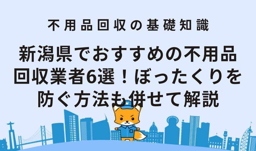 新潟県でおすすめの不用品回収業者6選！ぼったくりを防ぐ方法も併せて解説