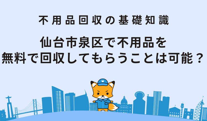 仙台市泉区で不用品を無料で回収してもらうことは可能？