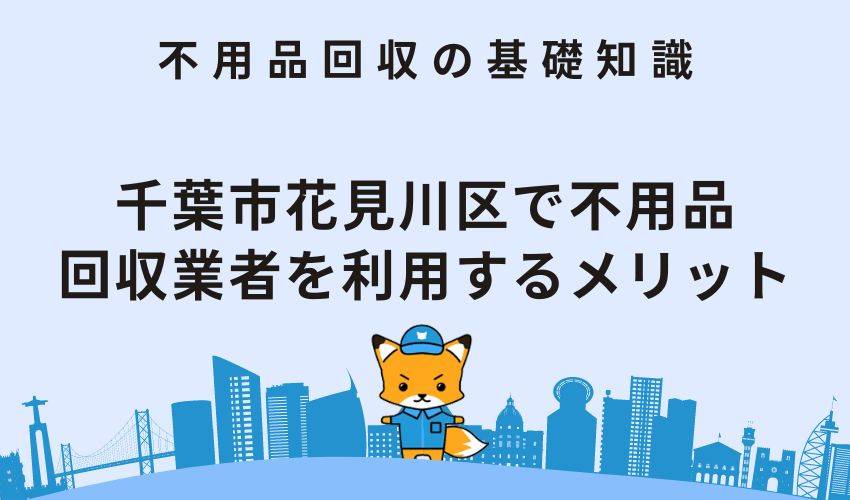 千葉市花見川区で不用品回収業者を利用するメリット