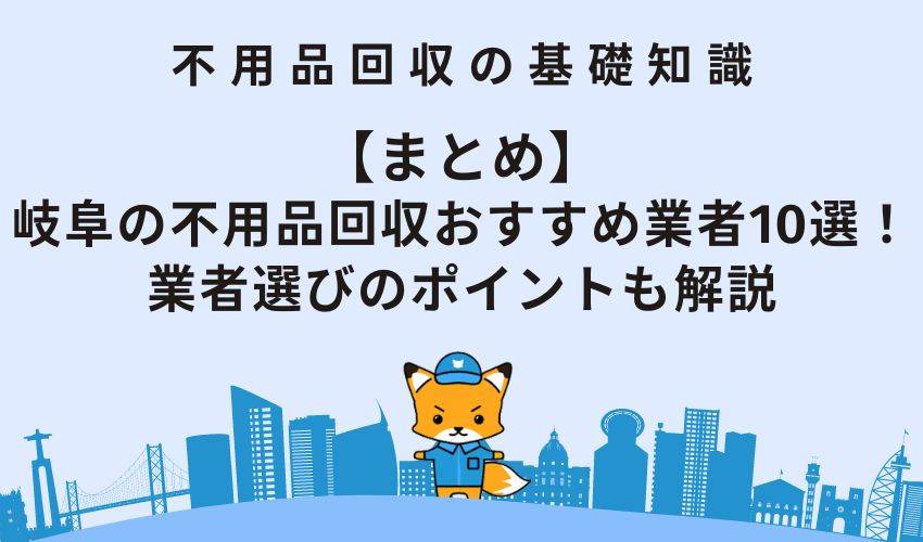【まとめ】岐阜の不用品回収おすすめ業者10選！業者選びのポイントも解説