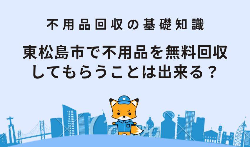 東松島市で不用品を無料回収してもらうことは出来る？
