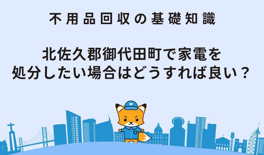 北佐久郡御代田町で家電を処分したい場合はどうすれば良い？