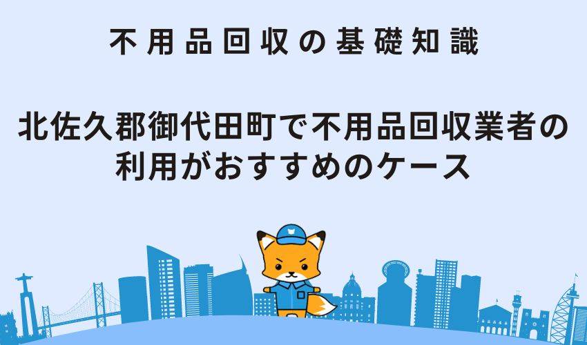 北佐久郡御代田町で不用品回収業者の利用がおすすめのケース