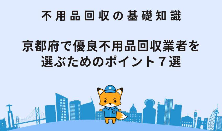 京都府で優良不用品回収業者を選ぶためのポイント７選