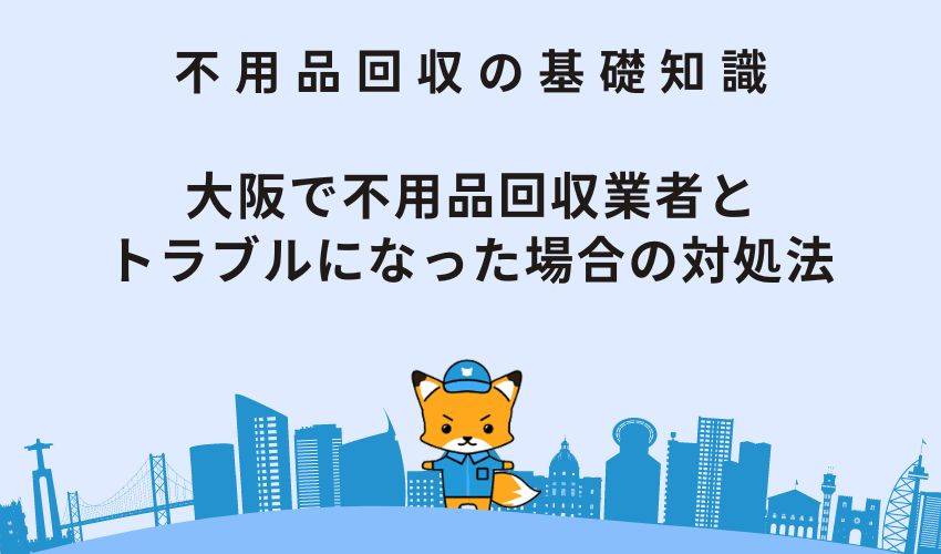大阪で不用品回収業者とトラブルになった場合の対処法