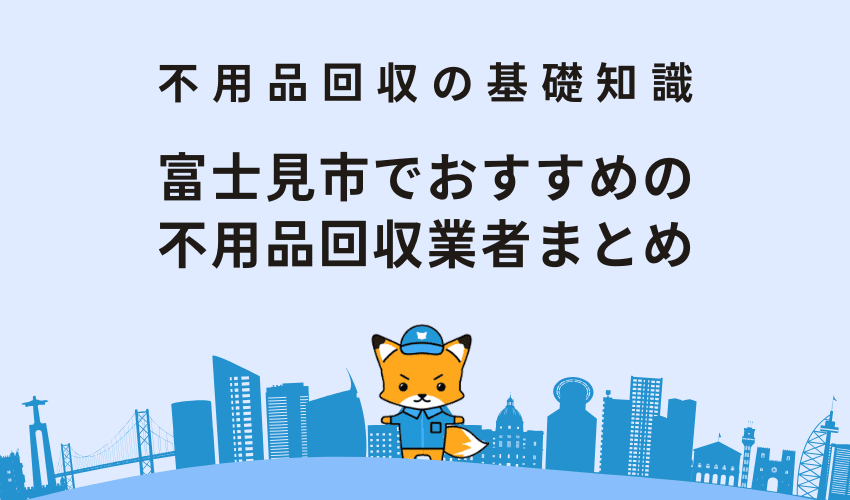 富士見市でおすすめの不用品回収業者9選まとめ