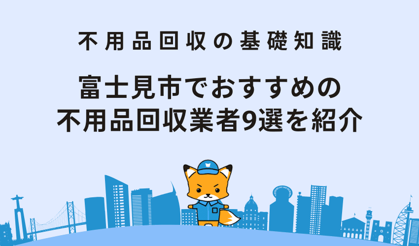 富士見市でおすすめの不用品回収業者9選を紹介！費用相場と注意点を解説