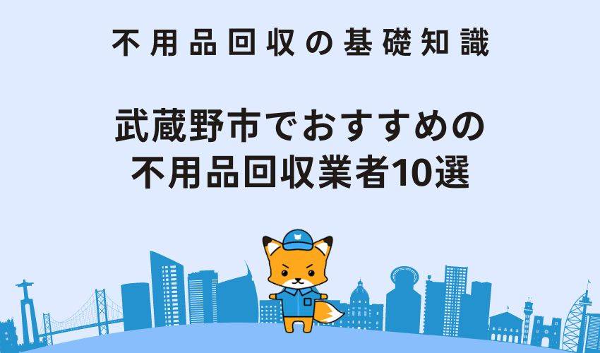 武蔵野市でおすすめの不用品回収10選｜金額やサービス内容を徹底紹介