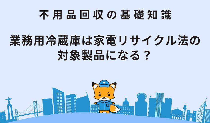 業務用冷蔵庫は家電リサイクル法の対象製品になる？