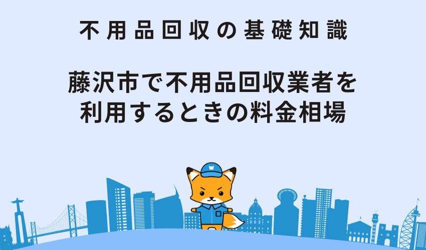 藤沢市で不用品回収業者を利用するときの料金相場