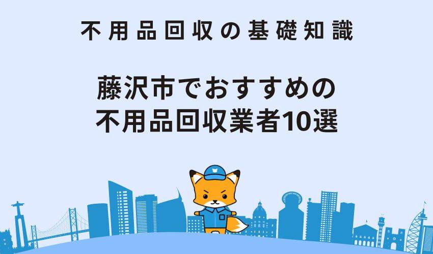 藤沢市でおすすめの不用品回収業者10選