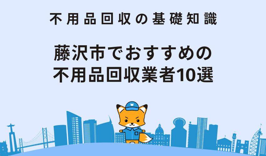 藤沢市でおすすめの不用品回収業者10選｜ランキング形式でおすすめ業者を紹介