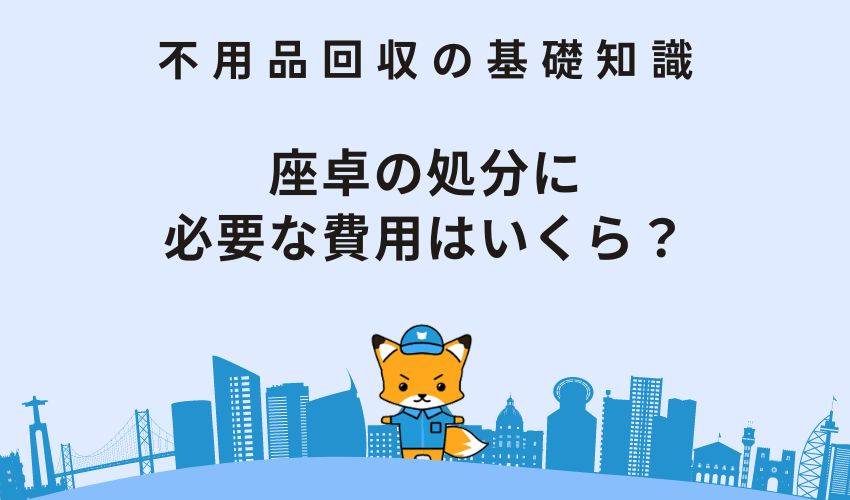 座卓の処分に必要な費用はいくら？