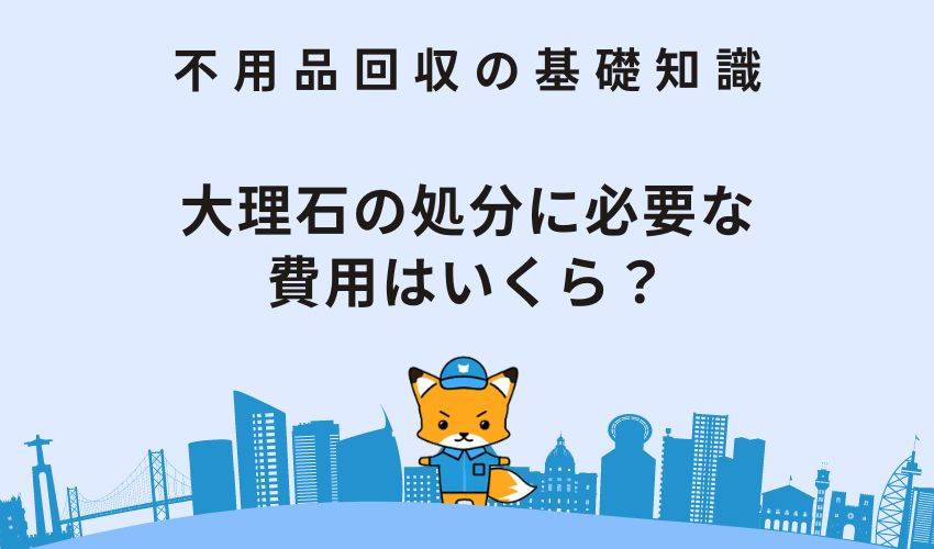 大理石の処分に必要な費用はいくら？