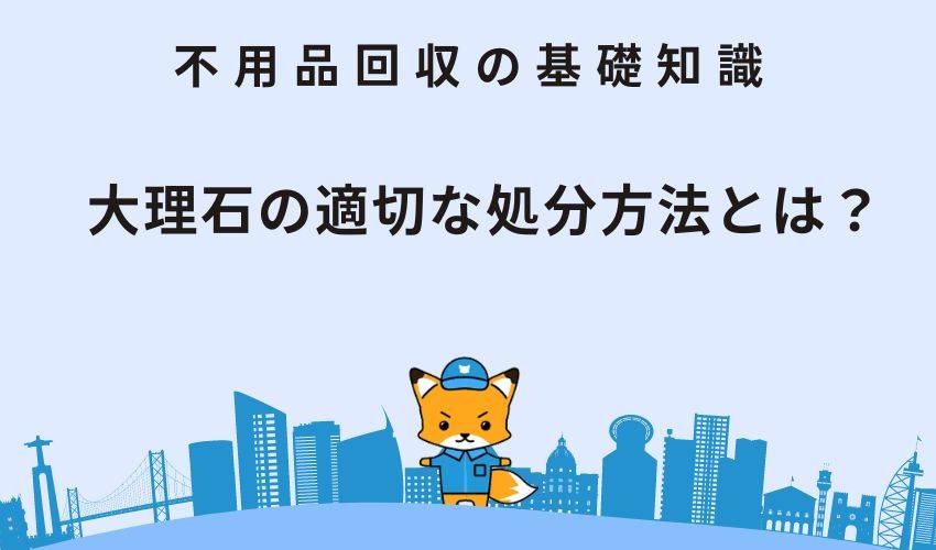 大理石の適切な処分方法とは？大理石の種類や処分の際の注意点も解説！