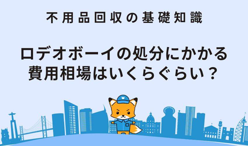 ロデオボーイの処分にかかる費用相場はいくらぐらい？