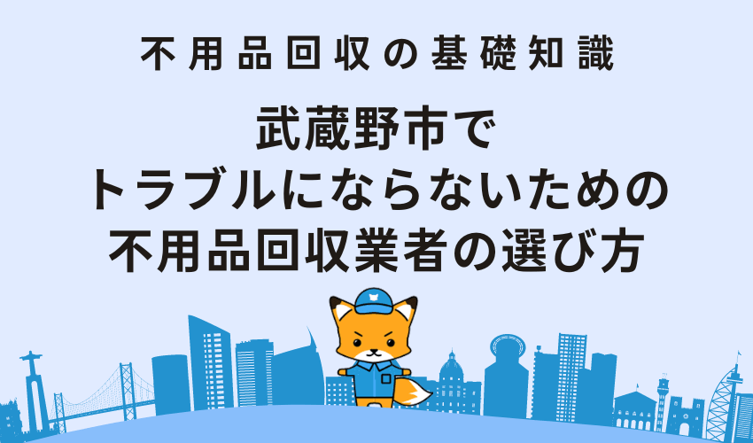 武蔵野市でトラブルにならないための不用品回収業者の選び方