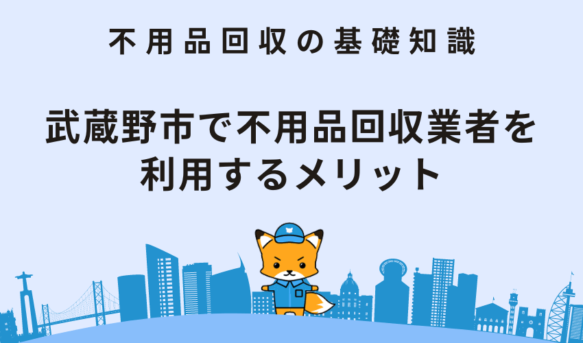 武蔵野市で不用品回収業者を利用するメリット