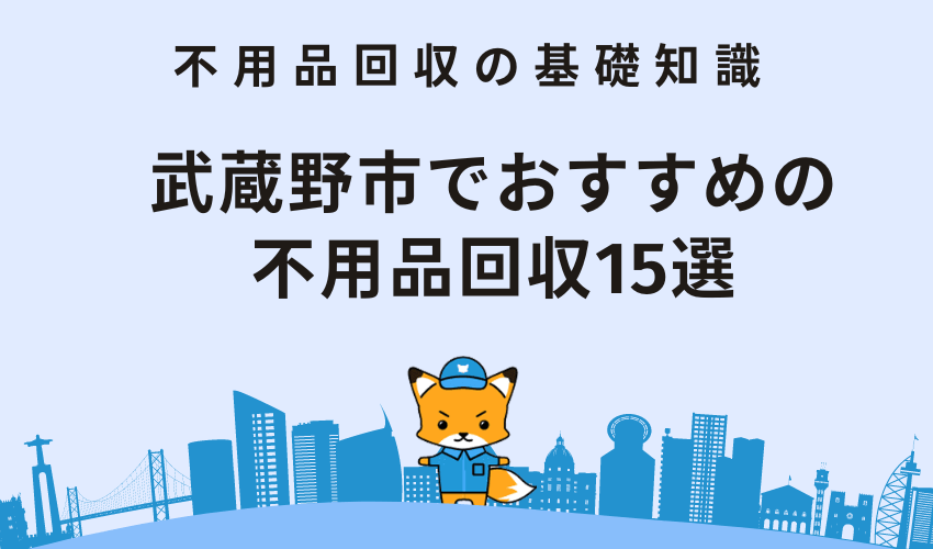 武蔵野市でおすすめの不用品回収15選｜金額やサービス内容を徹底紹介