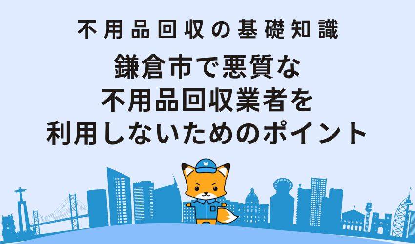 鎌倉市で悪質な不用品回収業者を利用しないためのポイント