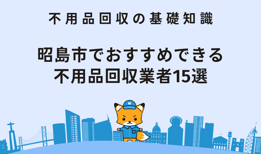 昭島市でおすすめできる不用品回収業者15選！悪質な業者には注意