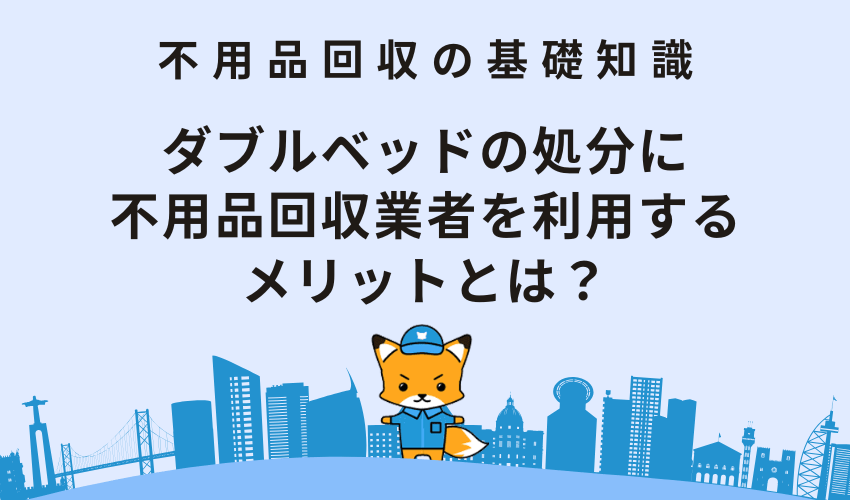 ダブルベッドの処分に不用品回収業者を利用するメリットとは？