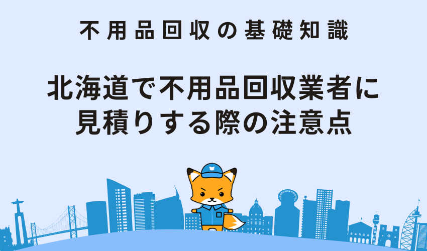 北海道で不用品回収業者に見積りする際の注意点