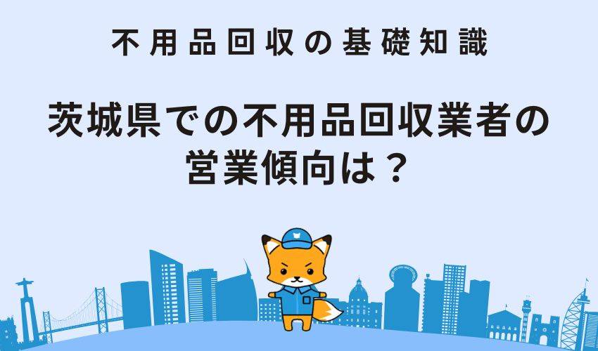 茨城県での不用品回収業者の営業傾向は？