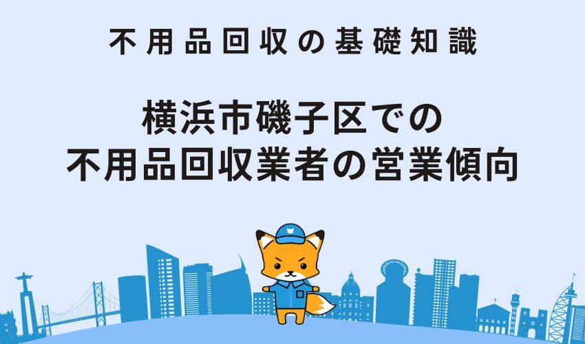 横浜市磯子区での 不用品回収業者の営業傾向