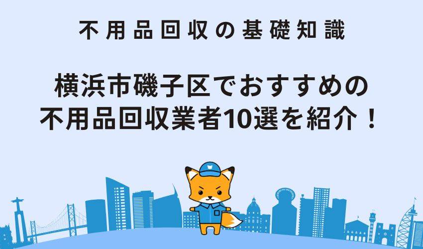 横浜市磯子区でおすすめの不用品回収業者10選を紹介！