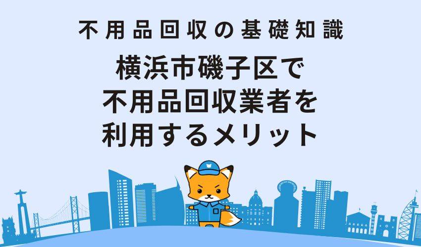 横浜市磯子区で不用品回収業者を利用するメリット