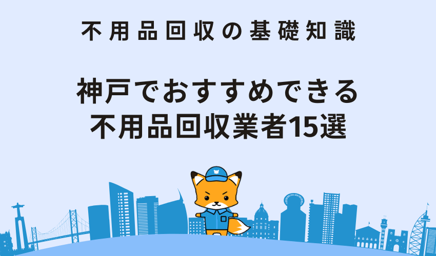 神戸市でおすすめの不用品回収業者15選！業者を選ぶ際のポイントも解説