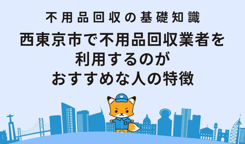 西東京市で不用品回収業者を利用するのがおすすめな人の特徴