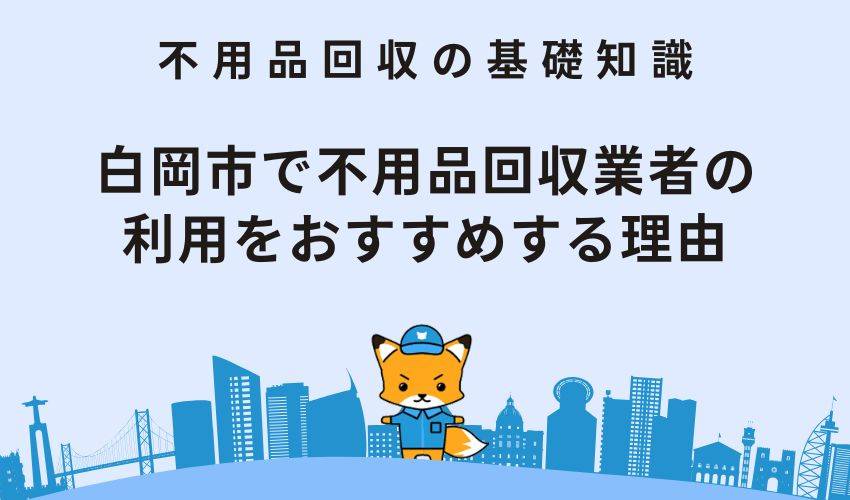 白岡市で不用品回収業者の利用をおすすめする理由