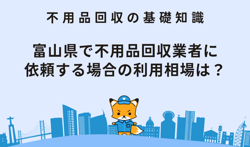 富山県で不用品回収業者に依頼する場合の利用相場は？