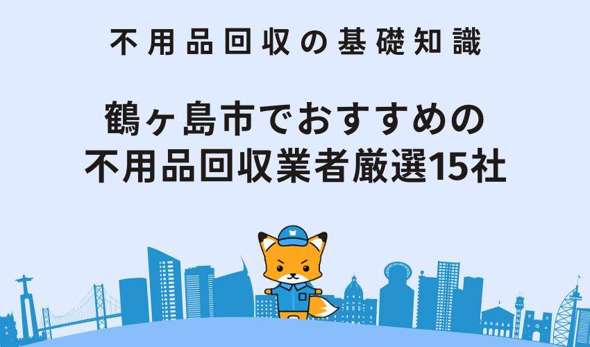 鶴ヶ島市でおすすめの不用品回収業者厳選15社