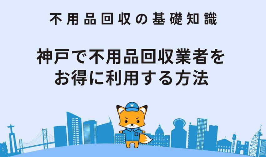 神戸で不用品回収業者をお得に利用する方法